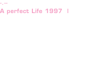 -.-- A perfect Life 1997  |